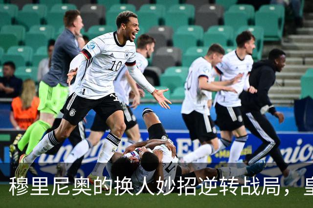 穆里尼奥的换人妙招逆转战局，皇马客场惊险翻盘