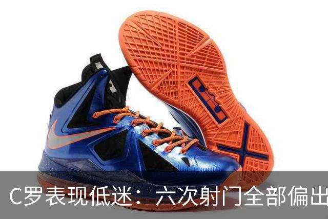 C罗表现低迷：六次射门全部偏出，罚失点球令人震惊